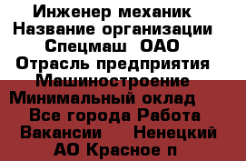 Инженер-механик › Название организации ­ Спецмаш, ОАО › Отрасль предприятия ­ Машиностроение › Минимальный оклад ­ 1 - Все города Работа » Вакансии   . Ненецкий АО,Красное п.